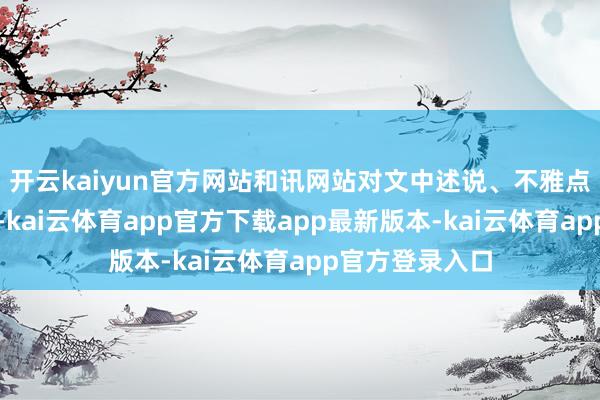 开云kaiyun官方网站和讯网站对文中述说、不雅点判断保抓中立-kai云体育app官方下载app最新版本-kai云体育app官方登录入口