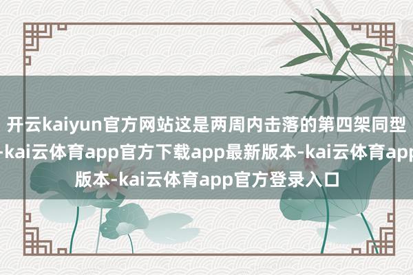 开云kaiyun官方网站这是两周内击落的第四架同型号无东谈主机-kai云体育app官方下载app最新版本-kai云体育app官方登录入口