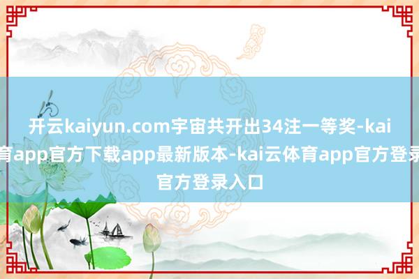 开云kaiyun.com宇宙共开出34注一等奖-kai云体育app官方下载app最新版本-kai云体育app官方登录入口