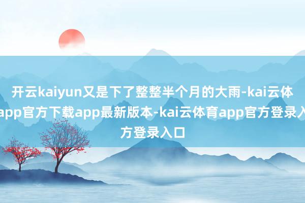 开云kaiyun又是下了整整半个月的大雨-kai云体育app官方下载app最新版本-kai云体育app官方登录入口