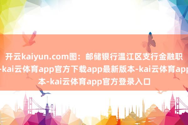 开云kaiyun.com图：邮储银行温江区支行金融职业点健康进取-kai云体育app官方下载app最新版本-kai云体育app官方登录入口