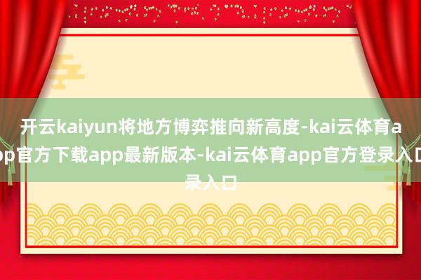 开云kaiyun将地方博弈推向新高度-kai云体育app官方下载app最新版本-kai云体育app官方登录入口