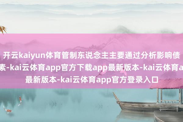 开云kaiyun体育管制东说念主主要通过分析影响债券阛阓的万般要素-kai云体育app官方下载app最新版本-kai云体育app官方登录入口