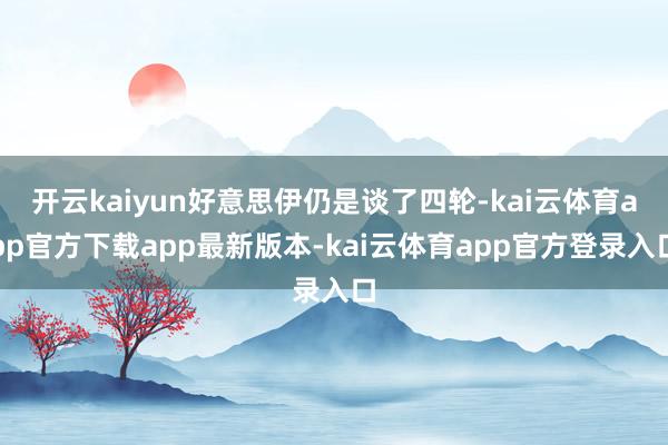 开云kaiyun好意思伊仍是谈了四轮-kai云体育app官方下载app最新版本-kai云体育app官方登录入口
