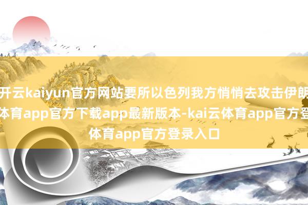 开云kaiyun官方网站要所以色列我方悄悄去攻击伊朗-kai云体育app官方下载app最新版本-kai云体育app官方登录入口
