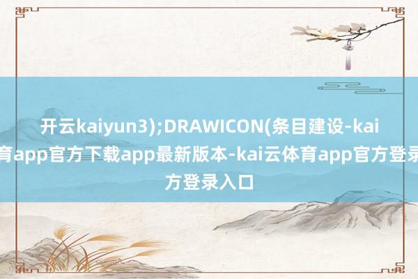 开云kaiyun3);DRAWICON(条目建设-kai云体育app官方下载app最新版本-kai云体育app官方登录入口