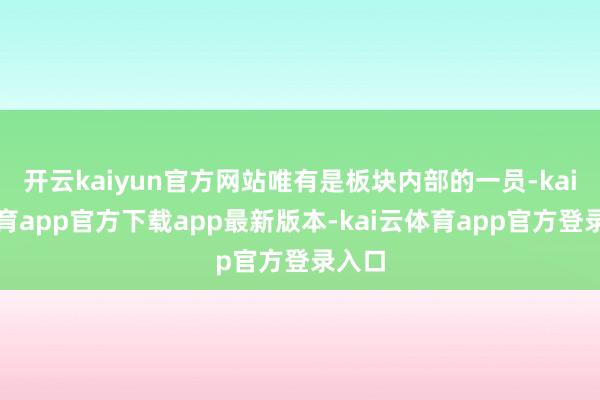 开云kaiyun官方网站唯有是板块内部的一员-kai云体育app官方下载app最新版本-kai云体育app官方登录入口