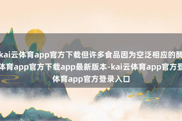 kai云体育app官方下载但许多食品因为空泛相应的酶-kai云体育app官方下载app最新版本-kai云体育app官方登录入口