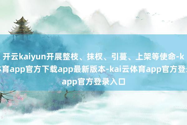 开云kaiyun开展整枝、抹杈、引蔓、上架等使命-kai云体育app官方下载app最新版本-kai云体育app官方登录入口