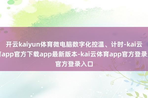 开云kaiyun体育微电脑数字化控温、计时-kai云体育app官方下载app最新版本-kai云体育app官方登录入口