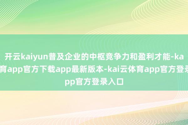 开云kaiyun普及企业的中枢竞争力和盈利才能-kai云体育app官方下载app最新版本-kai云体育app官方登录入口
