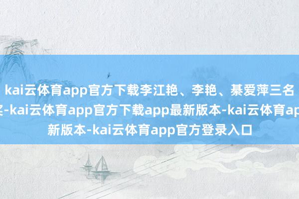 kai云体育app官方下载李江艳、李艳、綦爱萍三名选手取得一等奖-kai云体育app官方下载app最新版本-kai云体育app官方登录入口