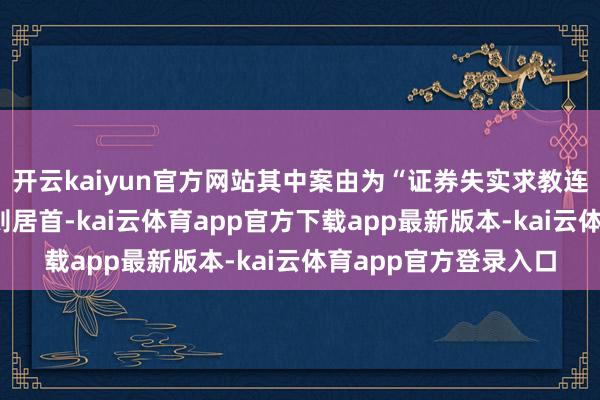 开云kaiyun官方网站其中案由为“证券失实求教连累纠纷”的公告以7则居首-kai云体育app官方下载app最新版本-kai云体育app官方登录入口