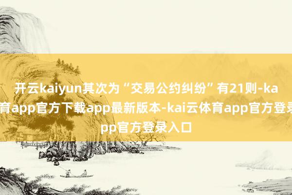 开云kaiyun其次为“交易公约纠纷”有21则-kai云体育app官方下载app最新版本-kai云体育app官方登录入口
