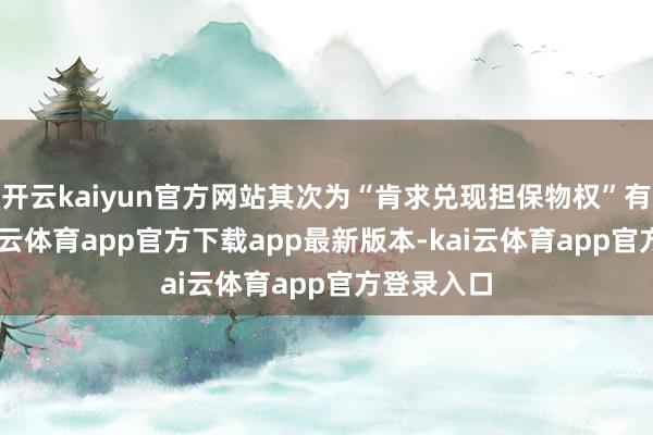 开云kaiyun官方网站其次为“肯求兑现担保物权”有13则-kai云体育app官方下载app最新版本-kai云体育app官方登录入口