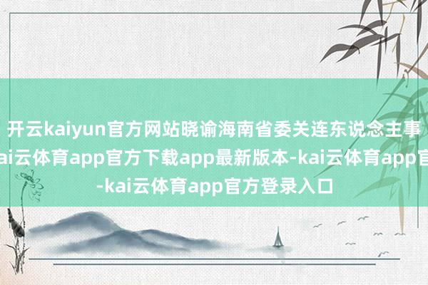 开云kaiyun官方网站晓谕海南省委关连东说念主事任免决定-kai云体育app官方下载app最新版本-kai云体育app官方登录入口