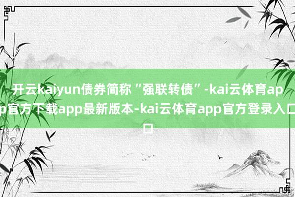 开云kaiyun债券简称“强联转债”-kai云体育app官方下载app最新版本-kai云体育app官方登录入口
