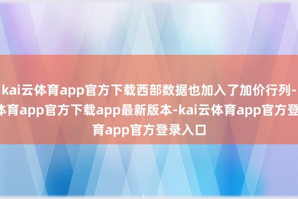 kai云体育app官方下载西部数据也加入了加价行列-kai云体育app官方下载app最新版本-kai云体育app官方登录入口