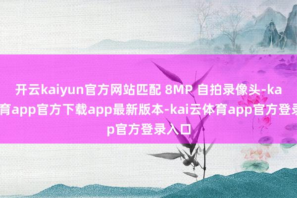 开云kaiyun官方网站匹配 8MP 自拍录像头-kai云体育app官方下载app最新版本-kai云体育app官方登录入口