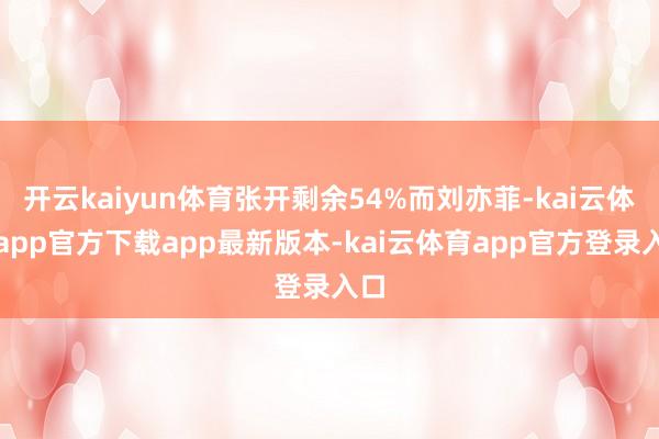 开云kaiyun体育张开剩余54%而刘亦菲-kai云体育app官方下载app最新版本-kai云体育app官方登录入口