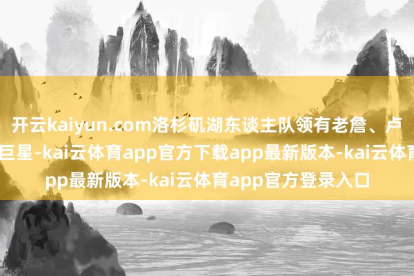 开云kaiyun.com洛杉矶湖东谈主队领有老詹、卢卡两位定约前10的巨星-kai云体育app官方下载app最新版本-kai云体育app官方登录入口