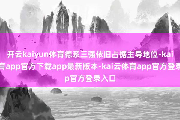开云kaiyun体育德系三强依旧占据主导地位-kai云体育app官方下载app最新版本-kai云体育app官方登录入口