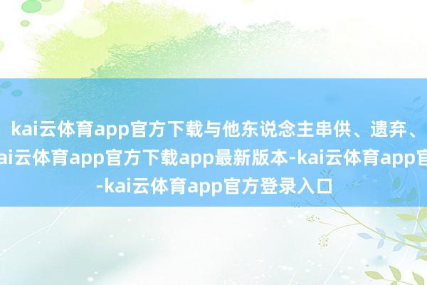 kai云体育app官方下载与他东说念主串供、遗弃、飘动凭证-kai云体育app官方下载app最新版本-kai云体育app官方登录入口