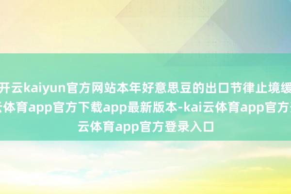 开云kaiyun官方网站本年好意思豆的出口节律止境缓缓-kai云体育app官方下载app最新版本-kai云体育app官方登录入口